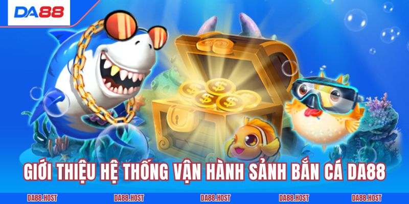 Giới thiệu hệ thống vận hành sảnh bắn cá DA88