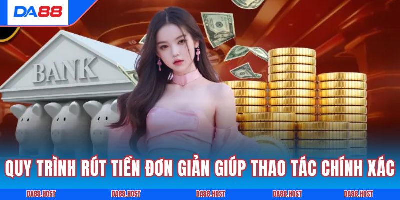 Quy trình rút tiền đơn giản giúp thao tác chính xác