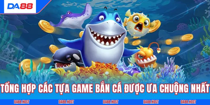 Tổng hợp các tựa game bắn cá được ưa chuộng nhất